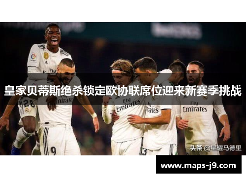 皇家贝蒂斯绝杀锁定欧协联席位迎来新赛季挑战