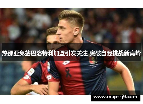 热那亚免签巴洛特利加盟引发关注 突破自我挑战新高峰