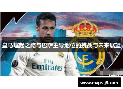 皇马崛起之路与巴萨主导地位的挑战与未来展望