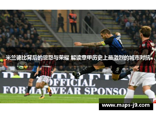 米兰德比背后的恩怨与荣耀 解读意甲历史上最激烈的城市对抗 米兰德比背后的恩怨与荣耀 解读意甲历史上最激烈的城市对抗