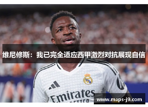 维尼修斯：我已完全适应西甲激烈对抗展现自信