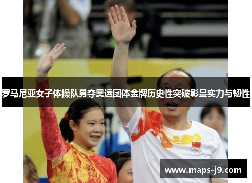 罗马尼亚女子体操队勇夺奥运团体金牌历史性突破彰显实力与韧性