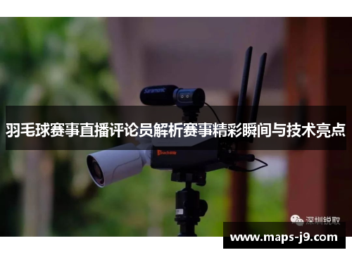 羽毛球赛事直播评论员解析赛事精彩瞬间与技术亮点