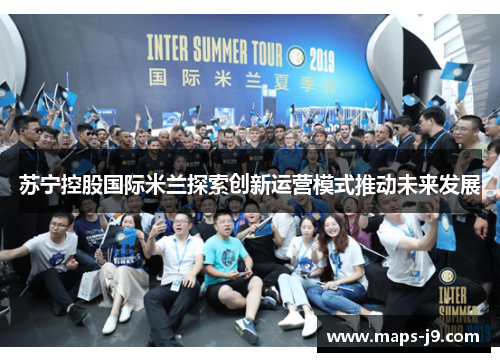 苏宁控股国际米兰探索创新运营模式推动未来发展