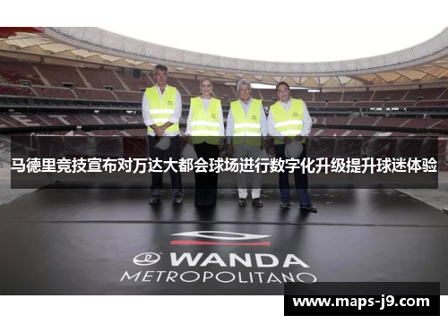 马德里竞技宣布对万达大都会球场进行数字化升级提升球迷体验 马德里竞技宣布对万达大都会球场进行数字化升级提升球迷体验