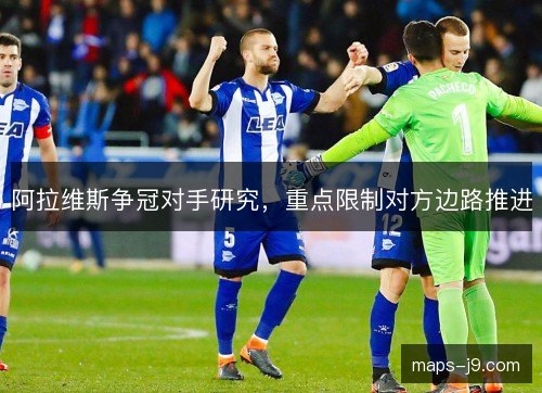 阿拉维斯争冠对手研究,重点限制对方边路推进 阿拉维斯争冠对手研究,重点限制对方边路推进
