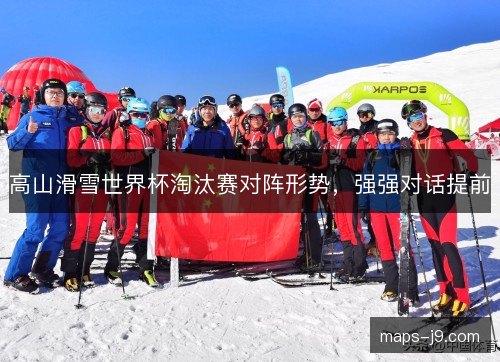 高山滑雪世界杯淘汰赛对阵形势，强强对话提前