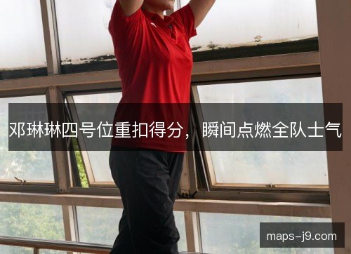 邓琳琳四号位重扣得分，瞬间点燃全队士气