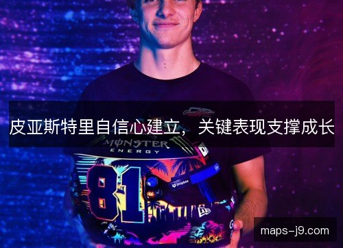 皮亚斯特里自信心建立，关键表现支撑成长